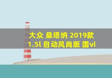 大众 桑塔纳 2019款 1.5l 自动风尚版 国vi